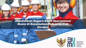 dibutuhkan segera staff operasional bumn di kecamatan pabuaran kab cirebon 1753857813