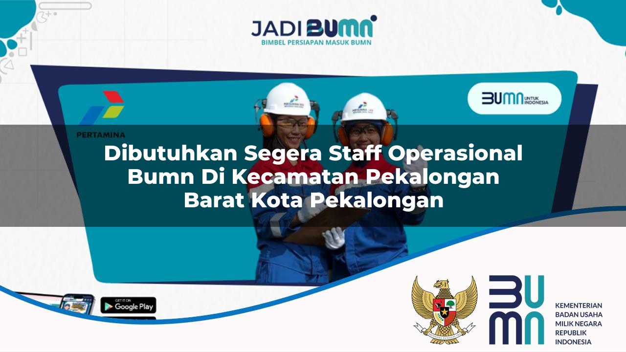 dibutuhkan segera staff operasional bumn di kecamatan pekalongan barat kota pekalongan 1753516346
