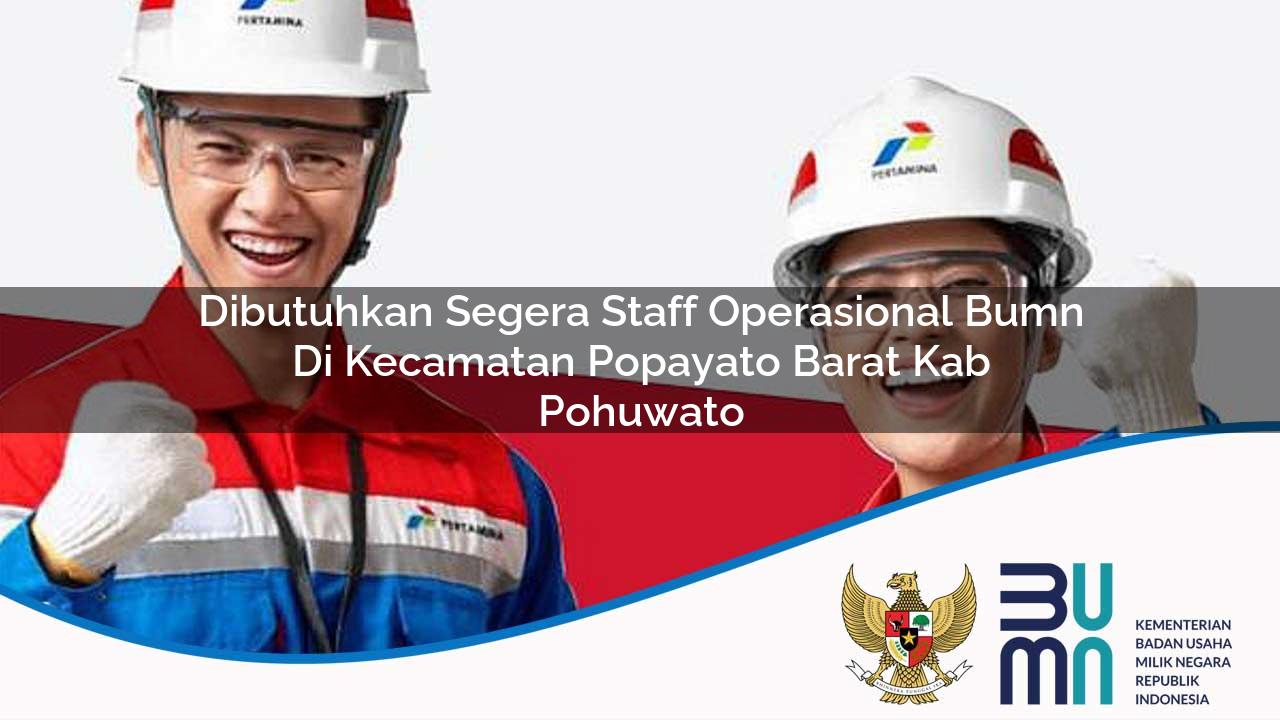 Dibutuhkan Segera Staff Operasional BUMN di Kecamatan Popayato Barat, Kab. Pohuwato