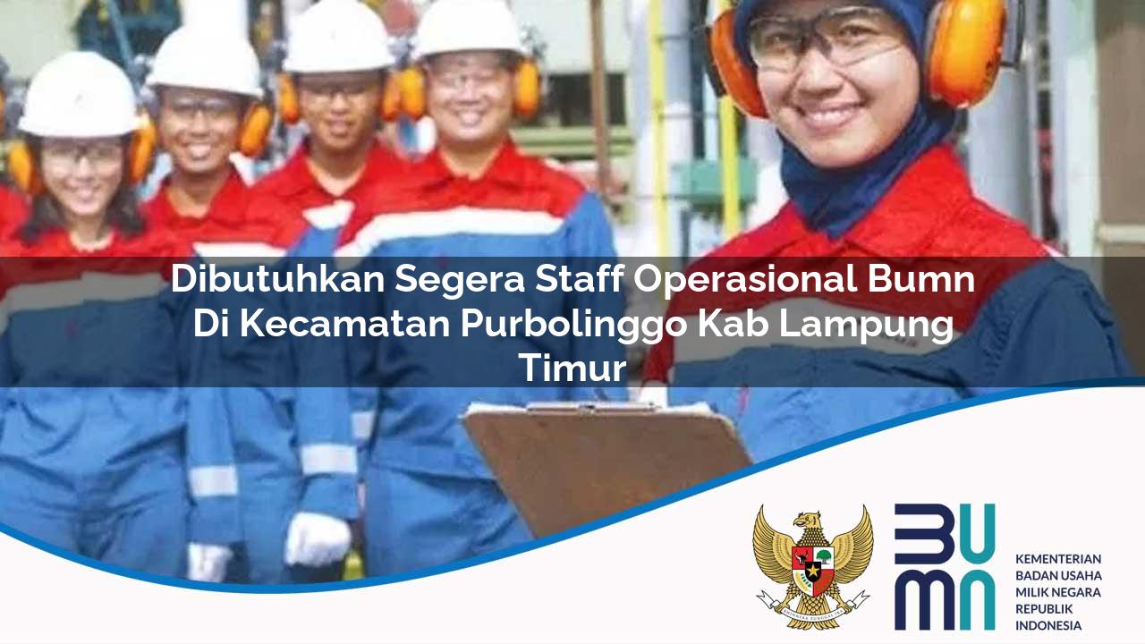 Dibutuhkan Segera Staff Operasional BUMN di Kecamatan Purbolinggo, Kab. Lampung Timur