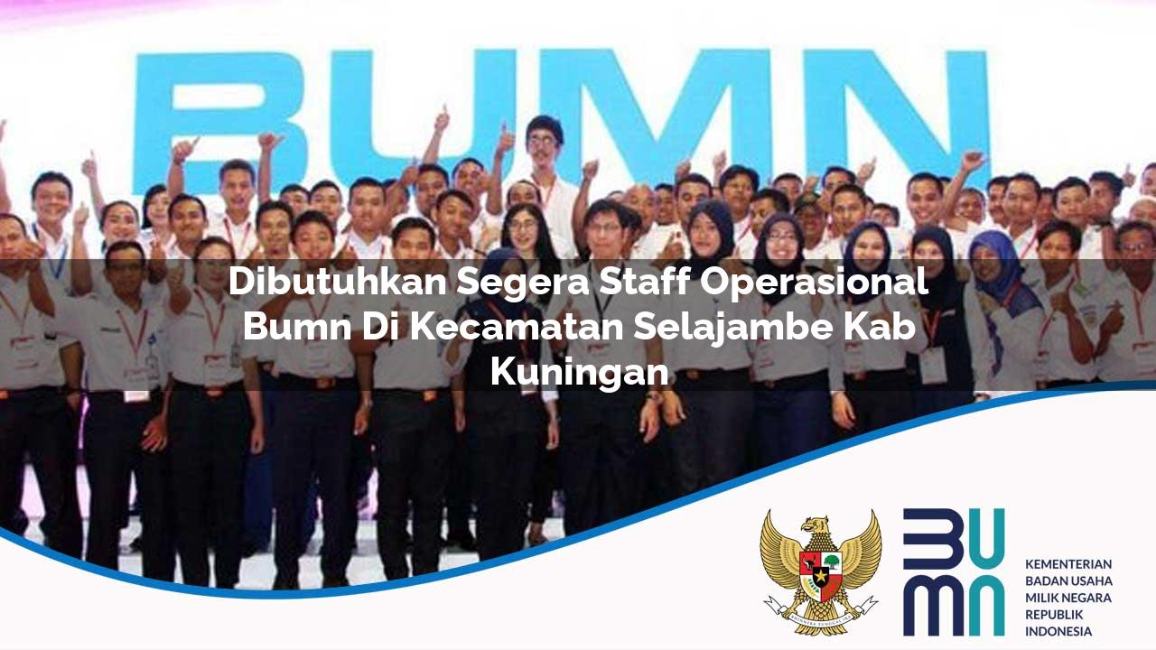 Dibutuhkan Segera Staff Operasional BUMN di Kecamatan Selajambe, Kab. Kuningan