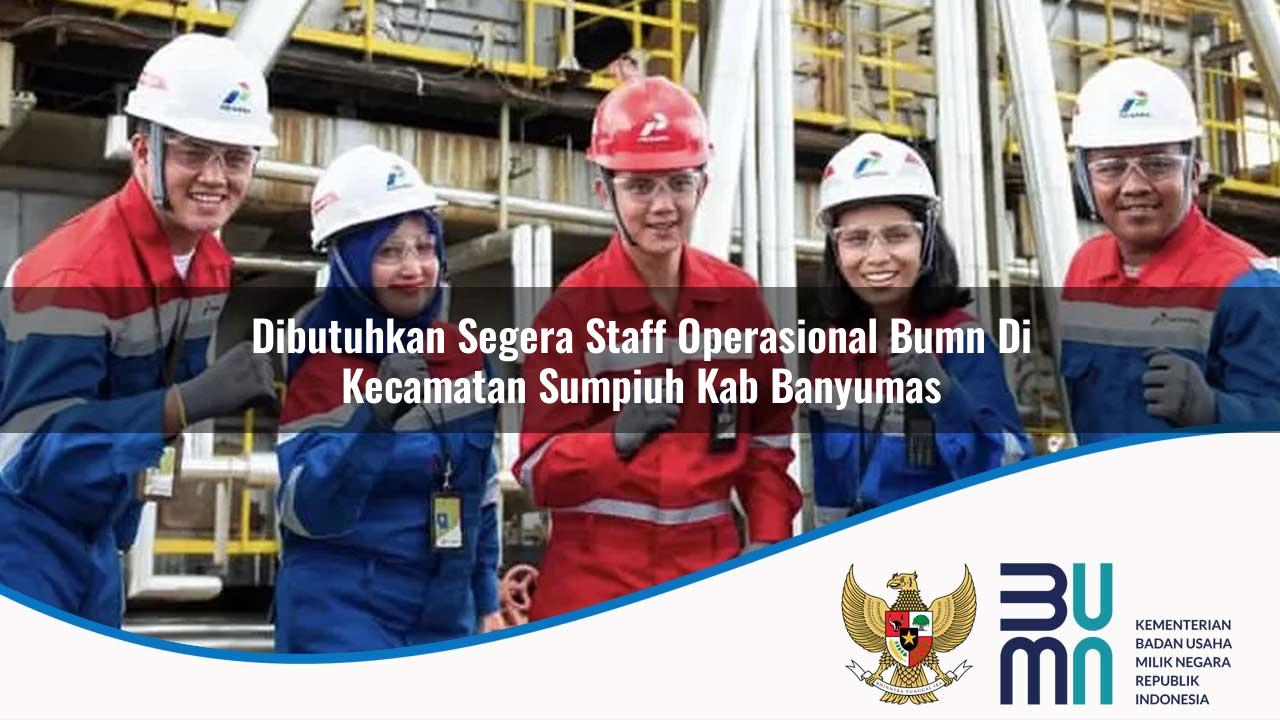 Dibutuhkan Segera Staff Operasional BUMN di Kecamatan Sumpiuh, Kab. Banyumas