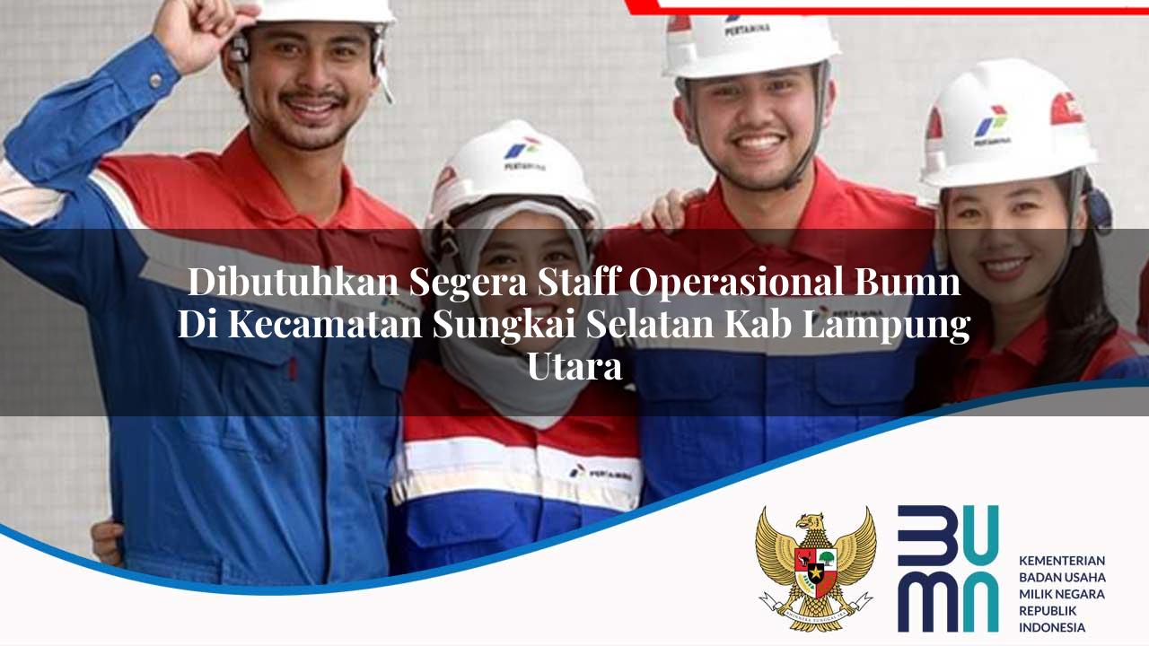 Dibutuhkan Segera Staff Operasional BUMN di Kecamatan Sungkai Selatan, Kab. Lampung Utara