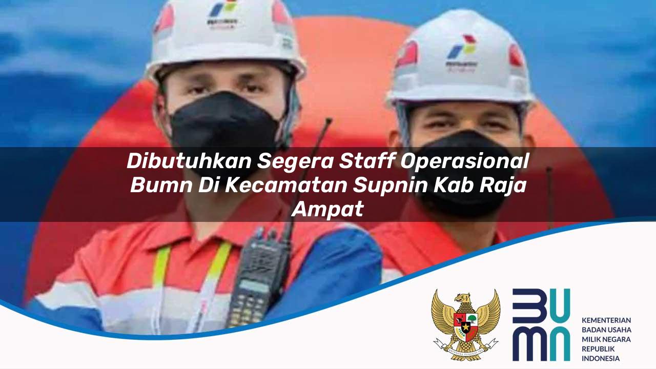 Dibutuhkan Segera Staff Operasional BUMN di Kecamatan Supnin, Kab. Raja Ampat