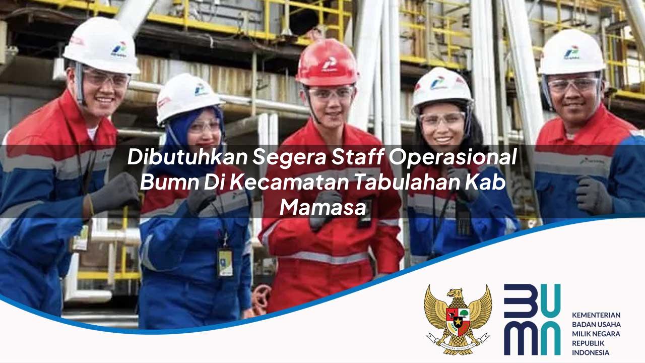 Dibutuhkan Segera Staff Operasional BUMN di Kecamatan Tabulahan, Kab. Mamasa