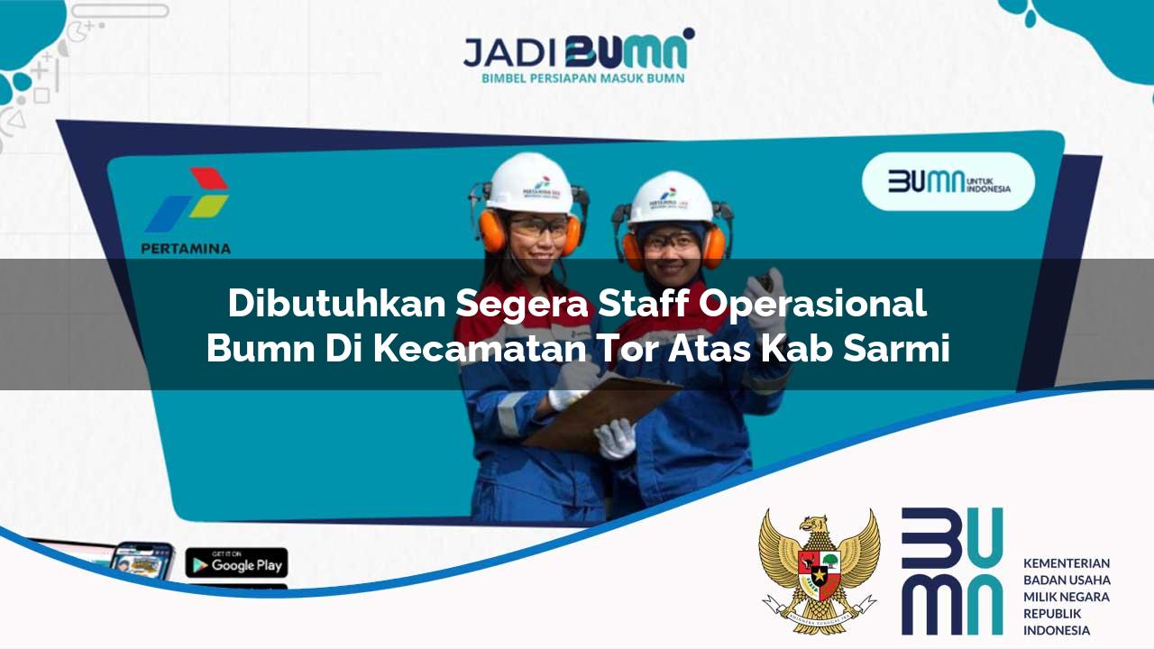 Dibutuhkan Segera Staff Operasional BUMN di Kecamatan Tor Atas, Kab. Sarmi