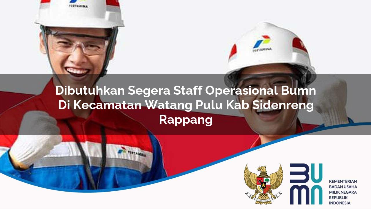 Dibutuhkan Segera Staff Operasional BUMN di Kecamatan Watang Pulu, Kab. Sidenreng Rappang