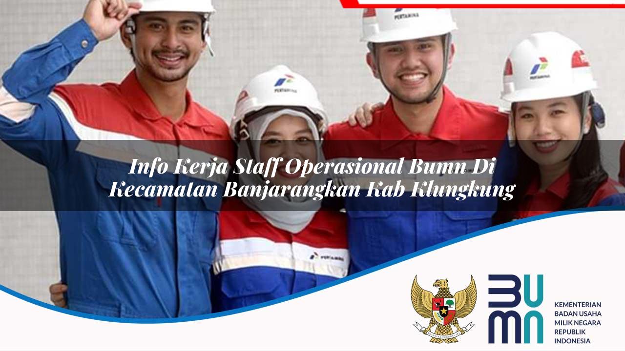 Info Kerja Staff Operasional BUMN di Kecamatan Banjarangkan, Kab. Klungkung