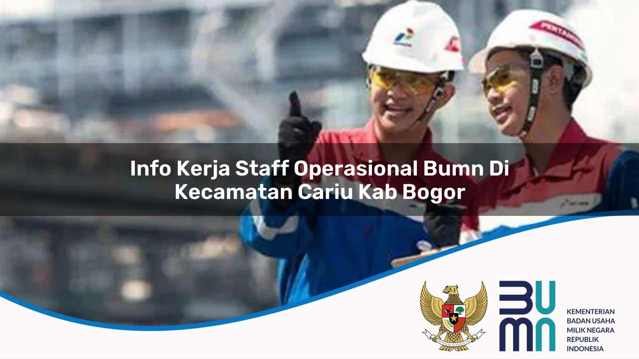 Info Kerja Staff Operasional BUMN di Kecamatan Cariu, Kab. Bogor
