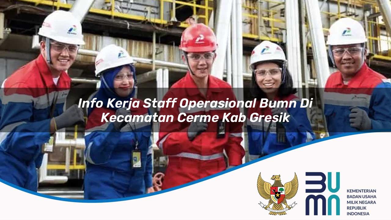 Info Kerja Staff Operasional BUMN di Kecamatan Cerme, Kab. Gresik
