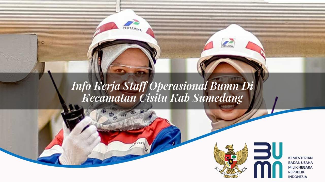 Info Kerja Staff Operasional BUMN di Kecamatan Cisitu, Kab. Sumedang