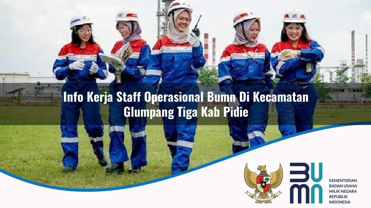 Info Kerja Staff Operasional BUMN di Kecamatan Glumpang Tiga, Kab. Pidie