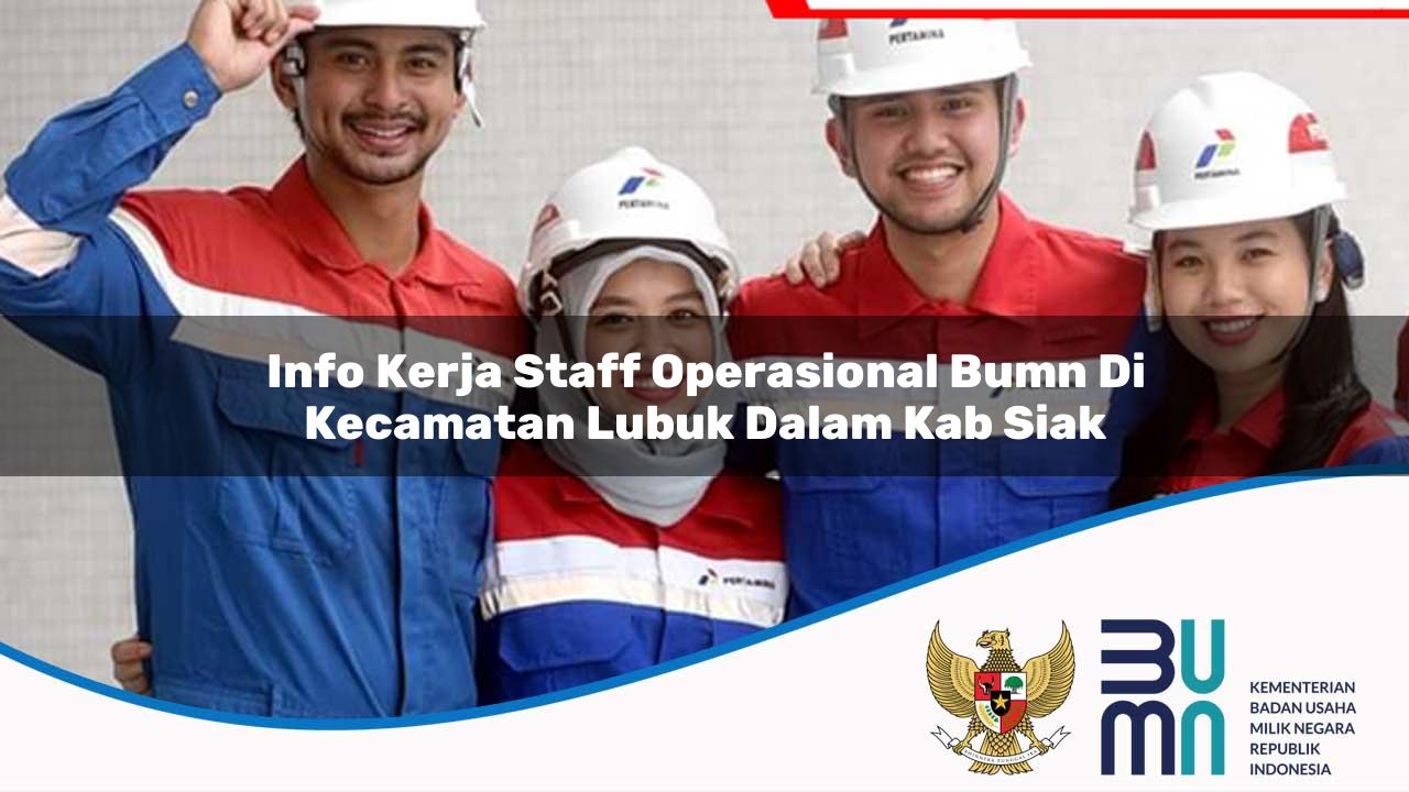 Info Kerja Staff Operasional BUMN di Kecamatan Lubuk Dalam, Kab. Siak