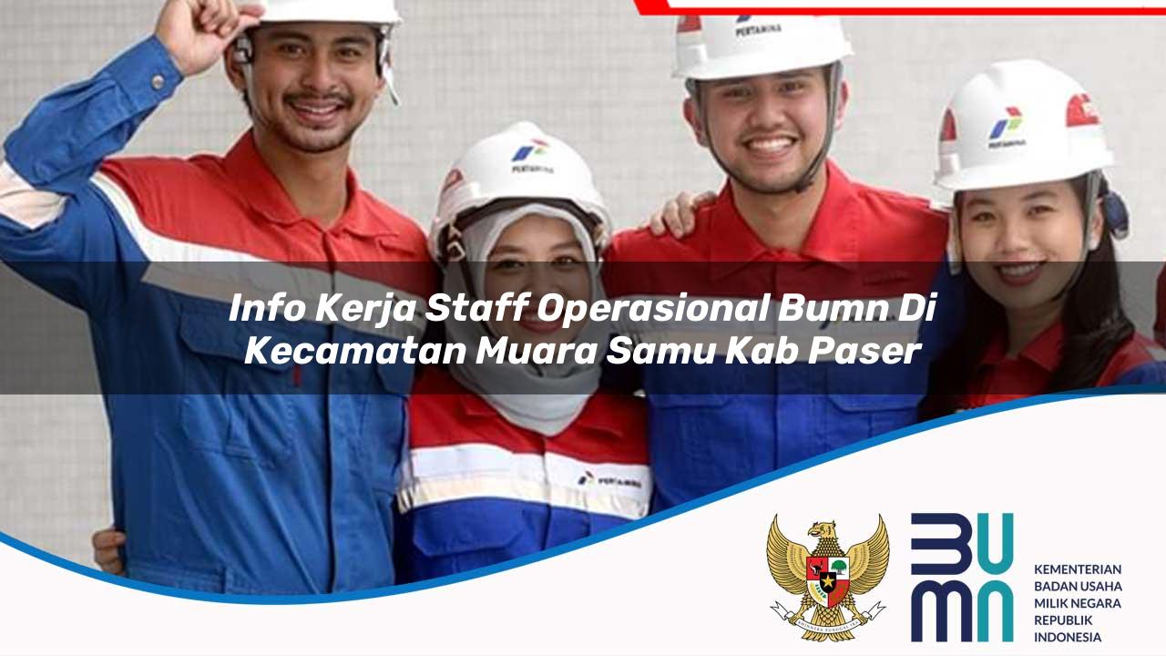 Info Kerja Staff Operasional BUMN di Kecamatan Muara Samu, Kab. Paser