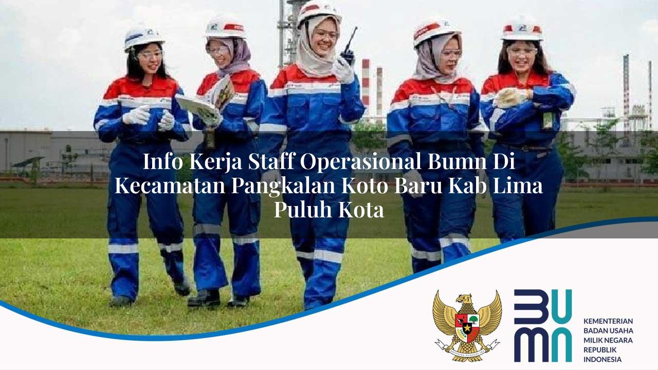 Info Kerja Staff Operasional BUMN di Kecamatan Pangkalan Koto Baru, Kab. Lima Puluh Kota