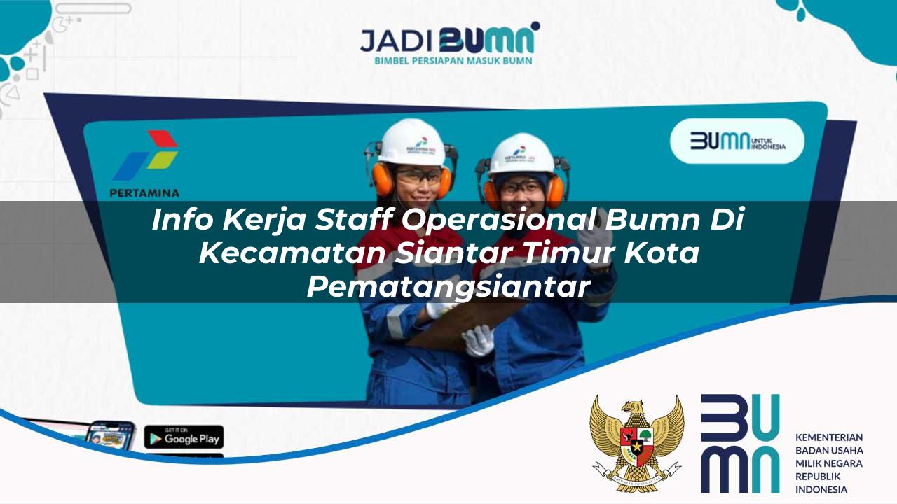 Info Kerja Staff Operasional BUMN di Kecamatan Siantar Timur, Kota Pematangsiantar