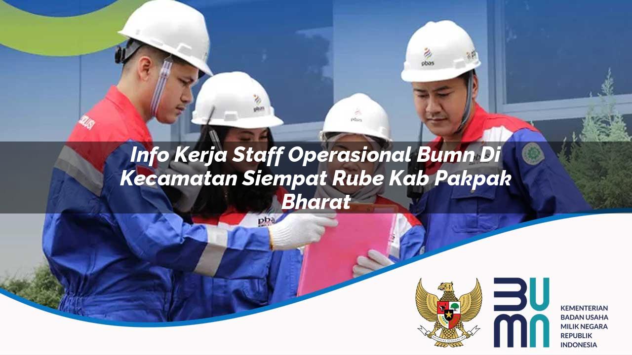 Info Kerja Staff Operasional BUMN di Kecamatan Siempat Rube, Kab. Pakpak Bharat