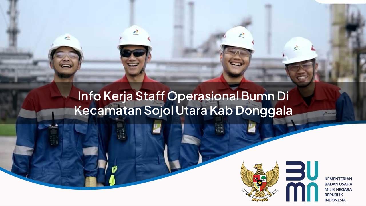 Info Kerja Staff Operasional BUMN di Kecamatan Sojol Utara, Kab. Donggala