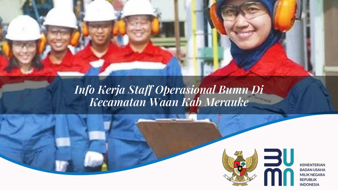 Info Kerja Staff Operasional BUMN di Kecamatan Waan, Kab. Merauke