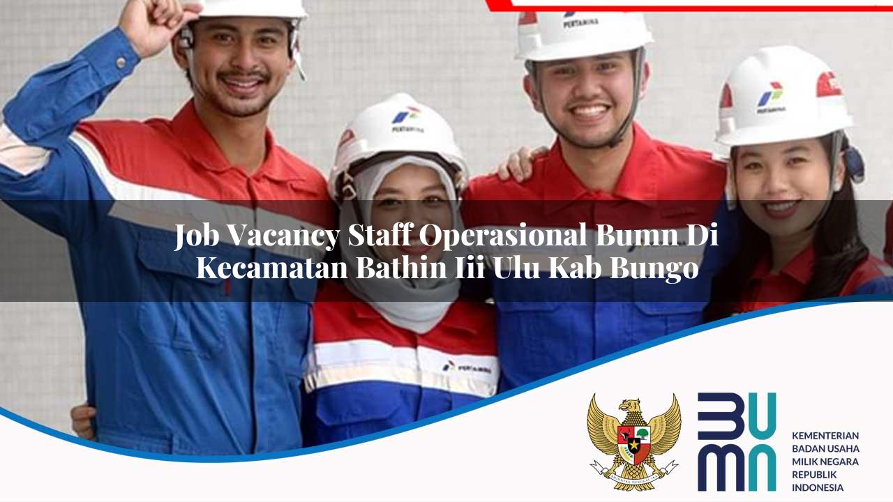 Job Vacancy Staff Operasional BUMN di Kecamatan Bathin Iii Ulu, Kab. Bungo