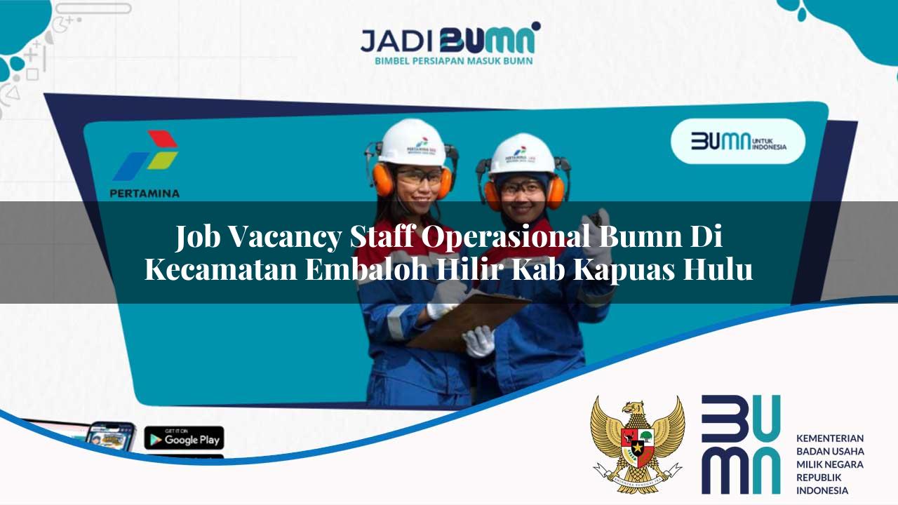 Job Vacancy Staff Operasional BUMN di Kecamatan Embaloh Hilir, Kab. Kapuas Hulu
