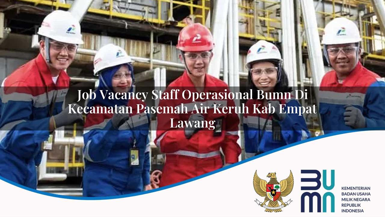 Job Vacancy Staff Operasional BUMN di Kecamatan Pasemah Air Keruh, Kab. Empat Lawang