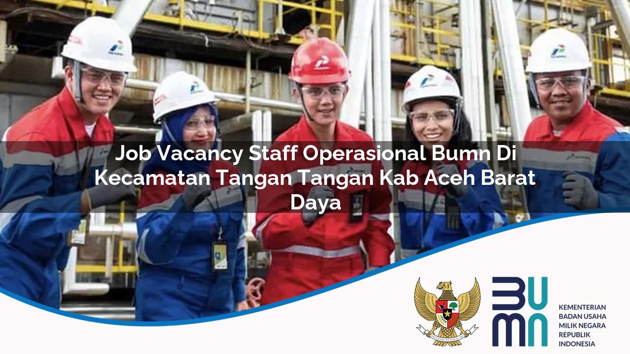 Job Vacancy Staff Operasional BUMN di Kecamatan Tangan-tangan, Kab. Aceh Barat Daya