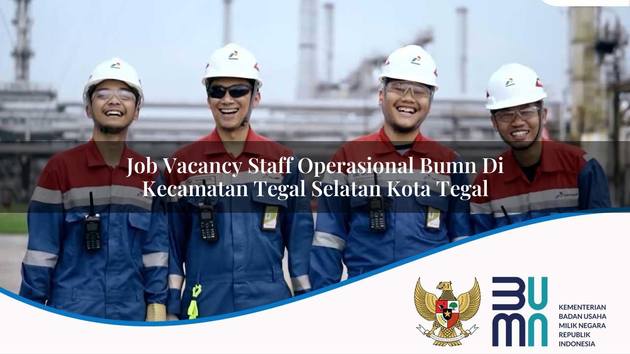 Job Vacancy Staff Operasional BUMN di Kecamatan Tegal Selatan, Kota Tegal