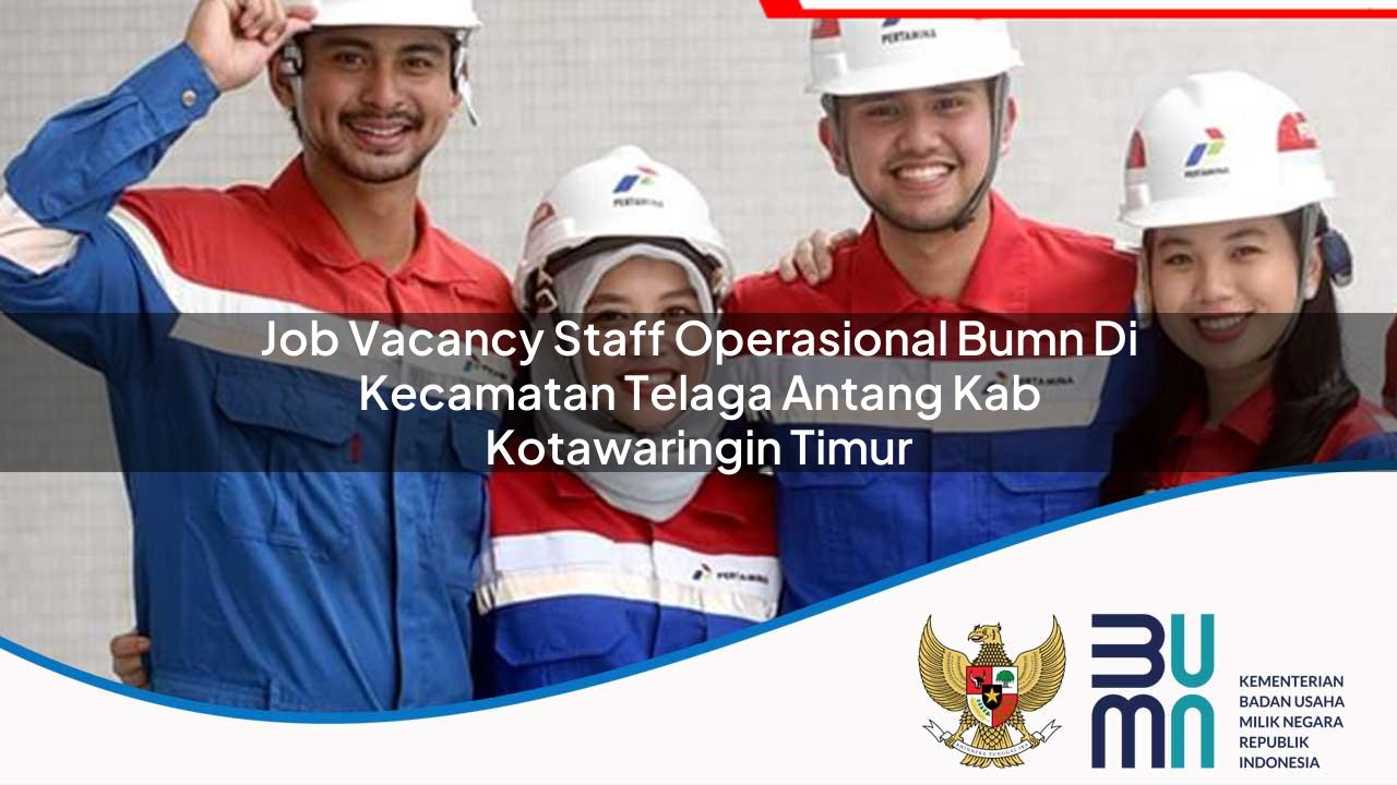 Job Vacancy Staff Operasional BUMN di Kecamatan Telaga Antang, Kab. Kotawaringin Timur