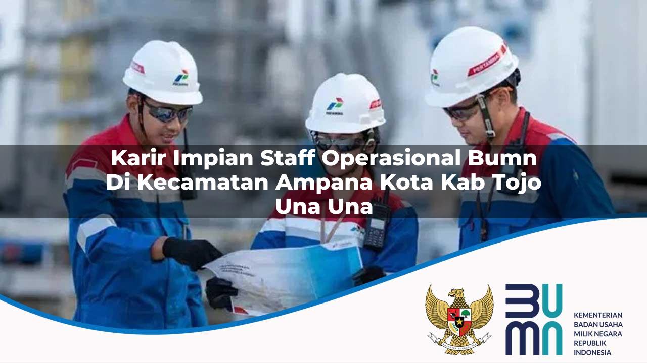 Karir Impian Staff Operasional BUMN di Kecamatan Ampana Kota, Kab. Tojo Una Una