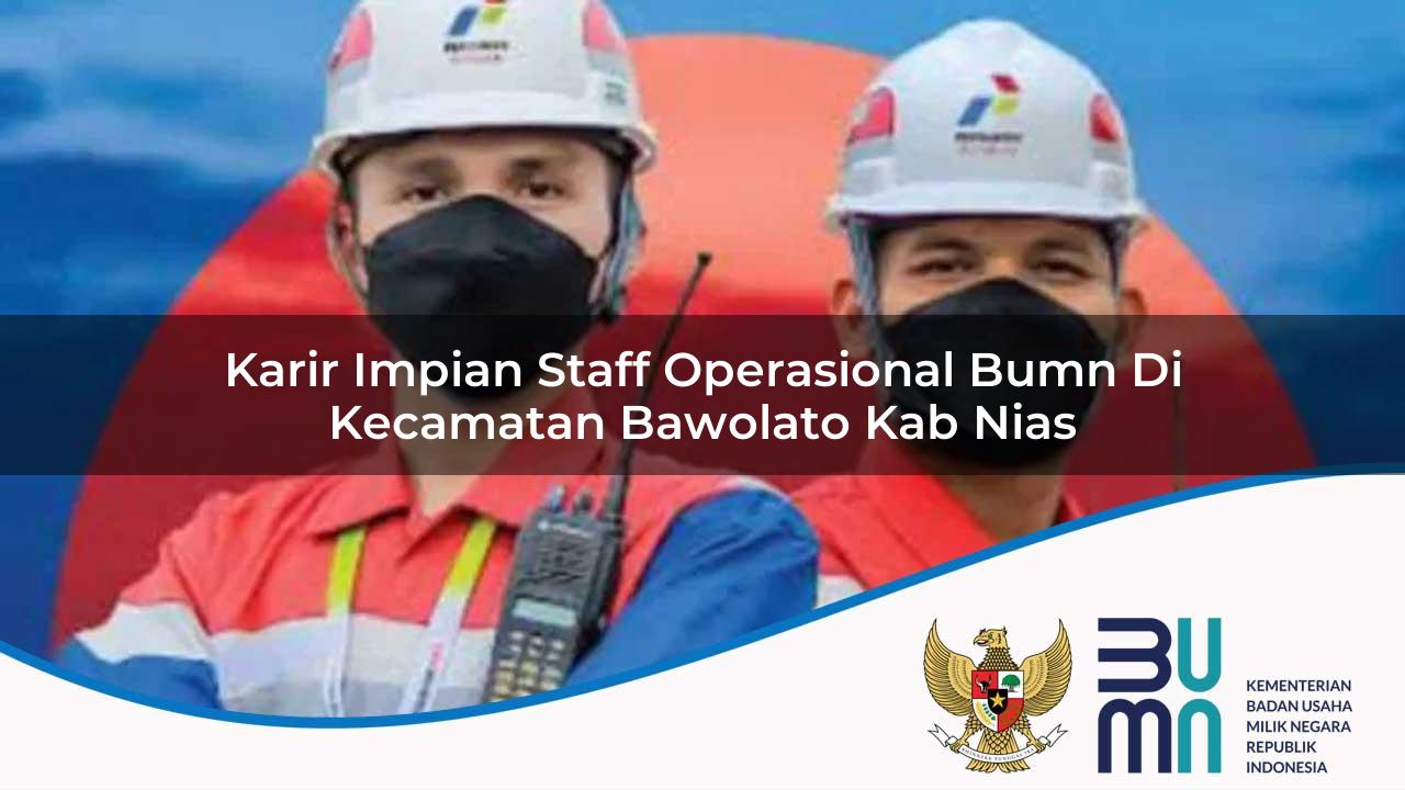 Karir Impian Staff Operasional BUMN di Kecamatan Bawolato, Kab. Nias
