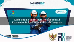 Karir Impian Staff Operasional BUMN di Kecamatan Bukit Tusam, Kab. Aceh Tenggara