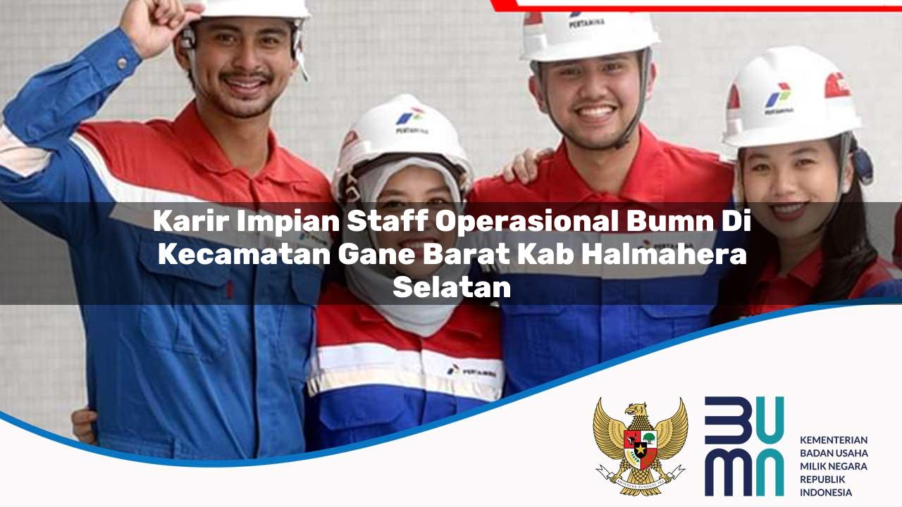 Karir Impian Staff Operasional BUMN di Kecamatan Gane Barat, Kab. Halmahera Selatan