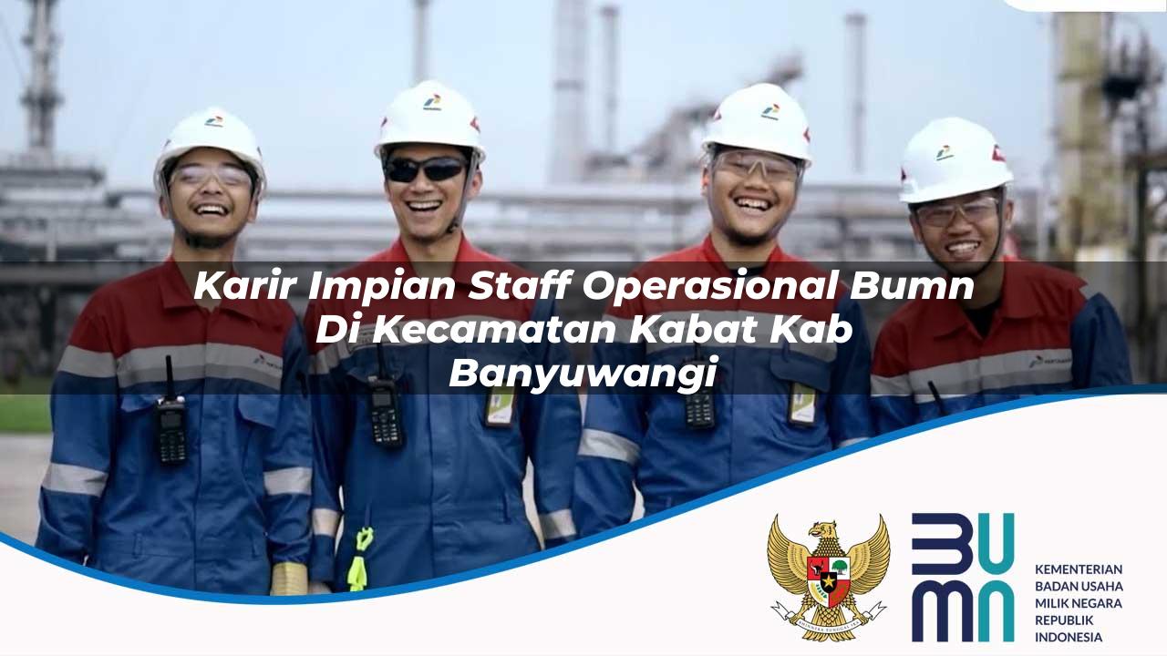 Karir Impian Staff Operasional BUMN di Kecamatan Kabat, Kab. Banyuwangi