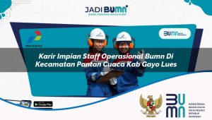Karir Impian Staff Operasional BUMN di Kecamatan Pantan Cuaca, Kab. Gayo Lues