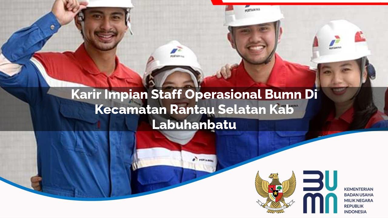 Karir Impian Staff Operasional BUMN di Kecamatan Rantau Selatan, Kab. Labuhanbatu