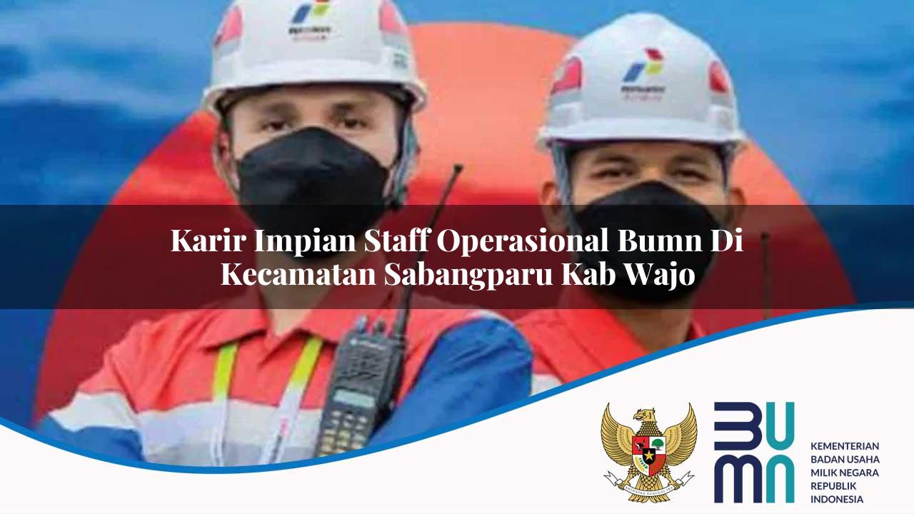 Karir Impian Staff Operasional BUMN di Kecamatan Sabangparu, Kab. Wajo