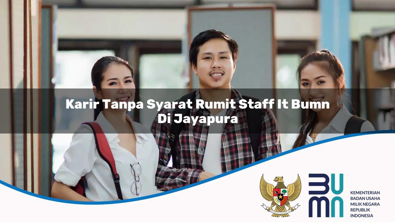 Karir Tanpa Syarat Rumit Staff IT BUMN di Jayapura 2025