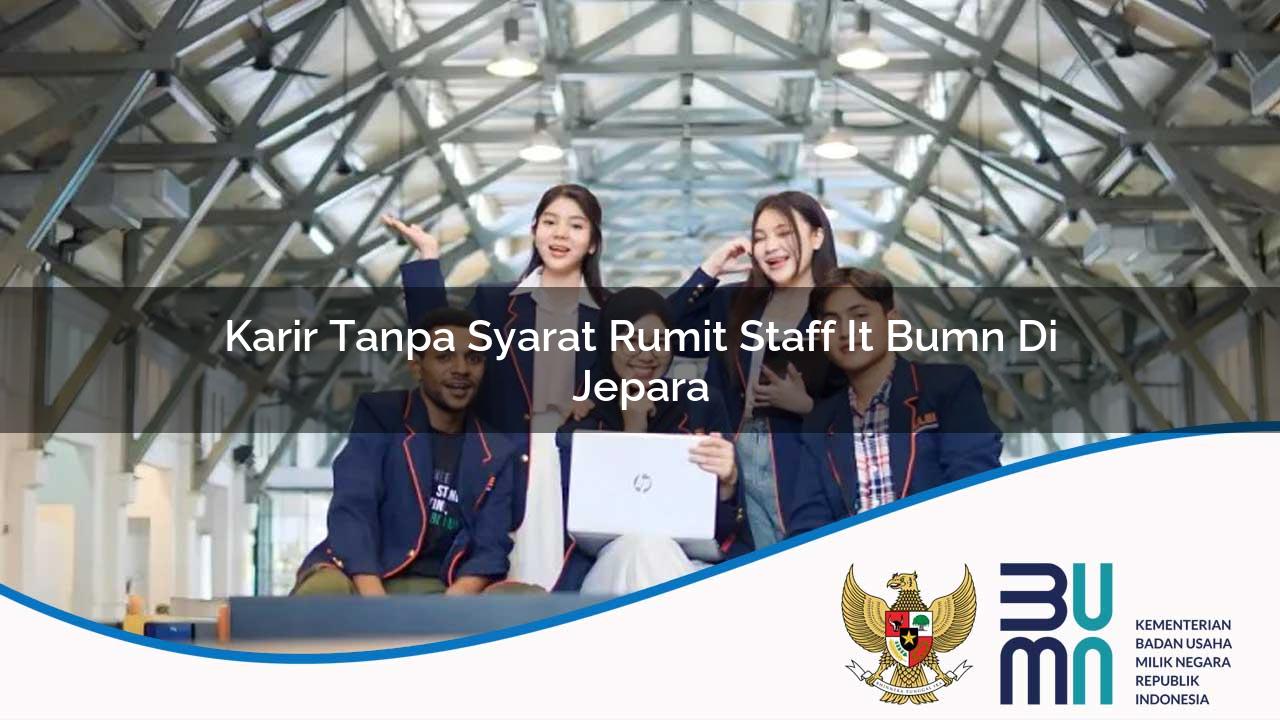 Karir Tanpa Syarat Rumit Staff IT BUMN di Jepara 2025