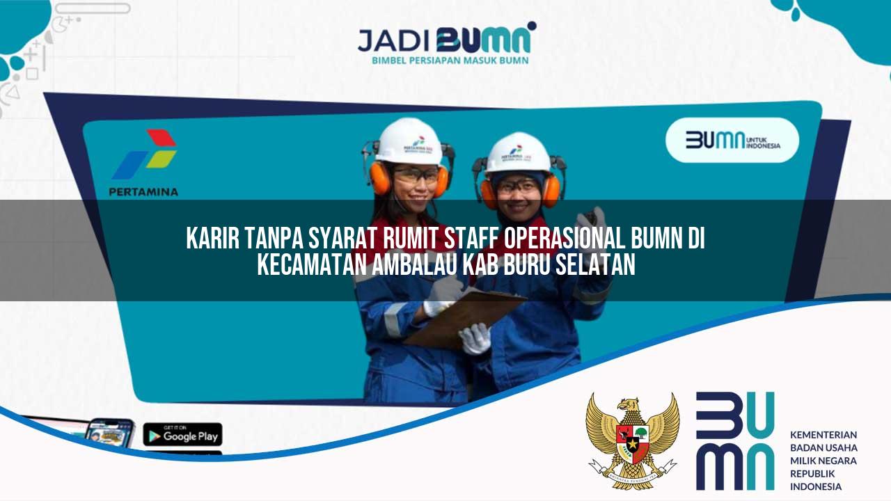 Karir Tanpa Syarat Rumit Staff Operasional BUMN di Kecamatan Ambalau, Kab. Buru Selatan