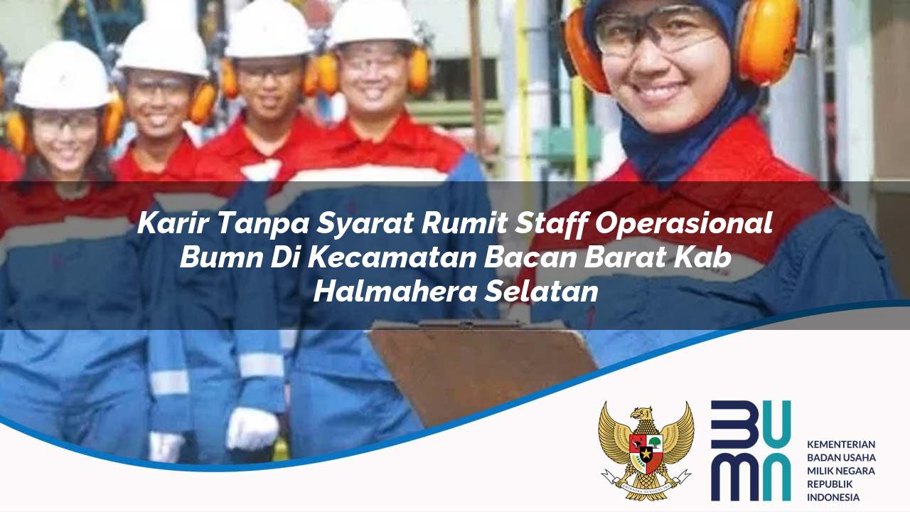 karir tanpa syarat rumit staff operasional bumn di kecamatan bacan barat kab halmahera selatan 1753525608