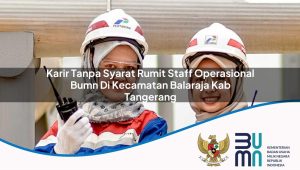 Karir Tanpa Syarat Rumit Staff Operasional BUMN di Kecamatan Balaraja, Kab. Tangerang