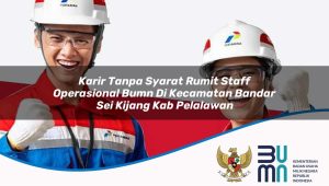 karir tanpa syarat rumit staff operasional bumn di kecamatan bandar sei kijang kab pelalawan 1753885358
