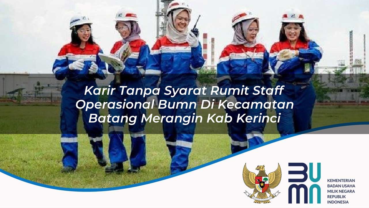 Karir Tanpa Syarat Rumit Staff Operasional BUMN di Kecamatan Batang Merangin, Kab. Kerinci