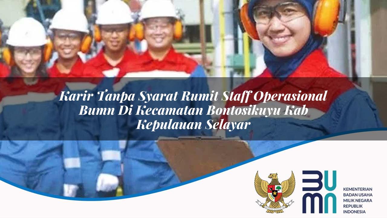 Karir Tanpa Syarat Rumit Staff Operasional BUMN di Kecamatan Bontosikuyu, Kab. Kepulauan Selayar