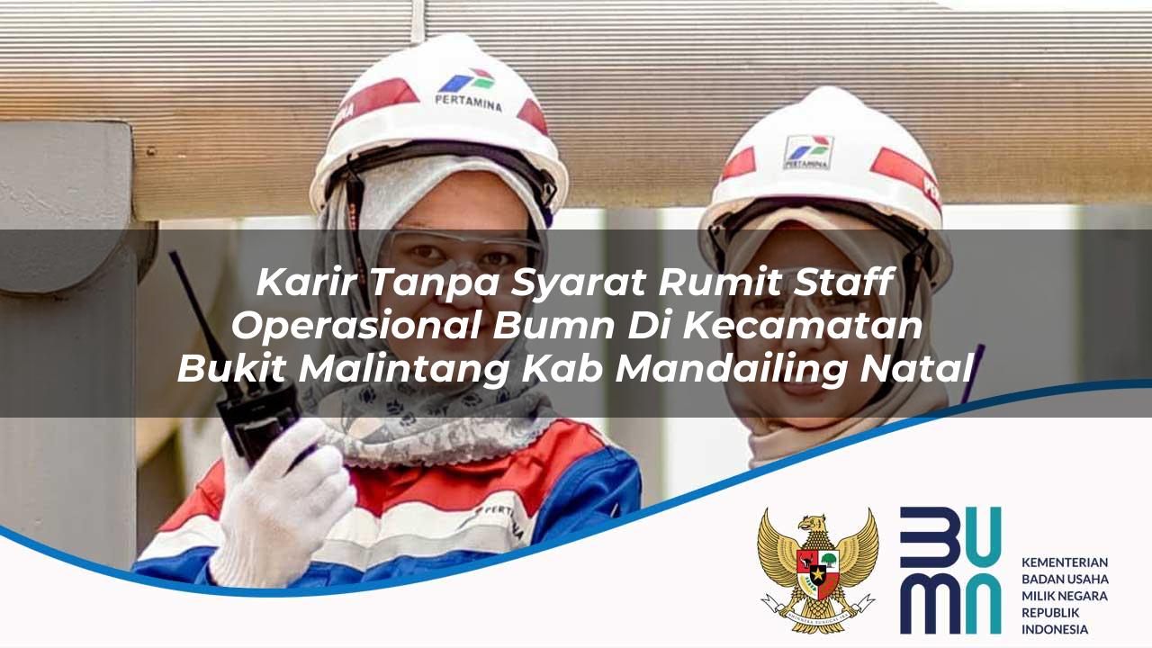 Karir Tanpa Syarat Rumit Staff Operasional BUMN di Kecamatan Bukit Malintang, Kab. Mandailing Natal