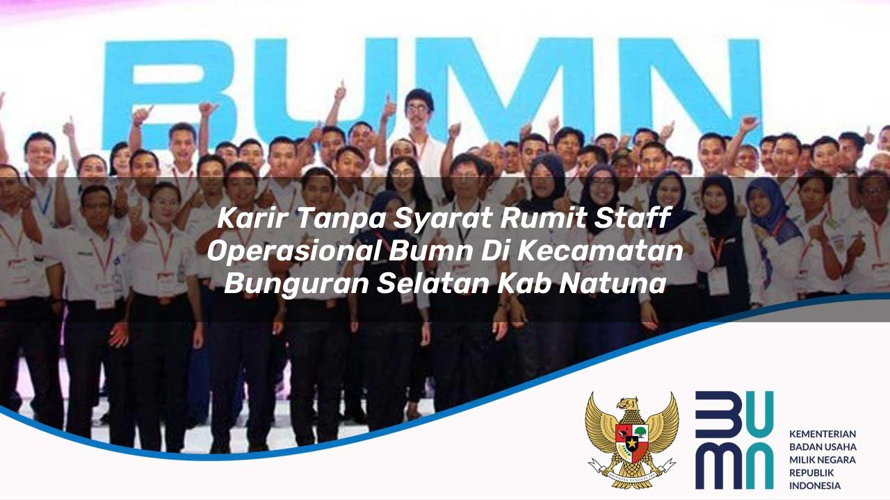 Karir Tanpa Syarat Rumit Staff Operasional BUMN di Kecamatan Bunguran Selatan, Kab. Natuna