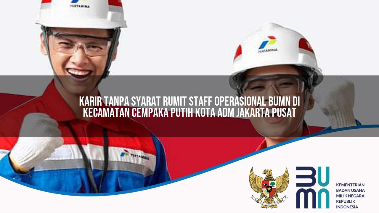 Karir Tanpa Syarat Rumit Staff Operasional BUMN di Kecamatan Cempaka Putih, Kota Adm. Jakarta Pusat