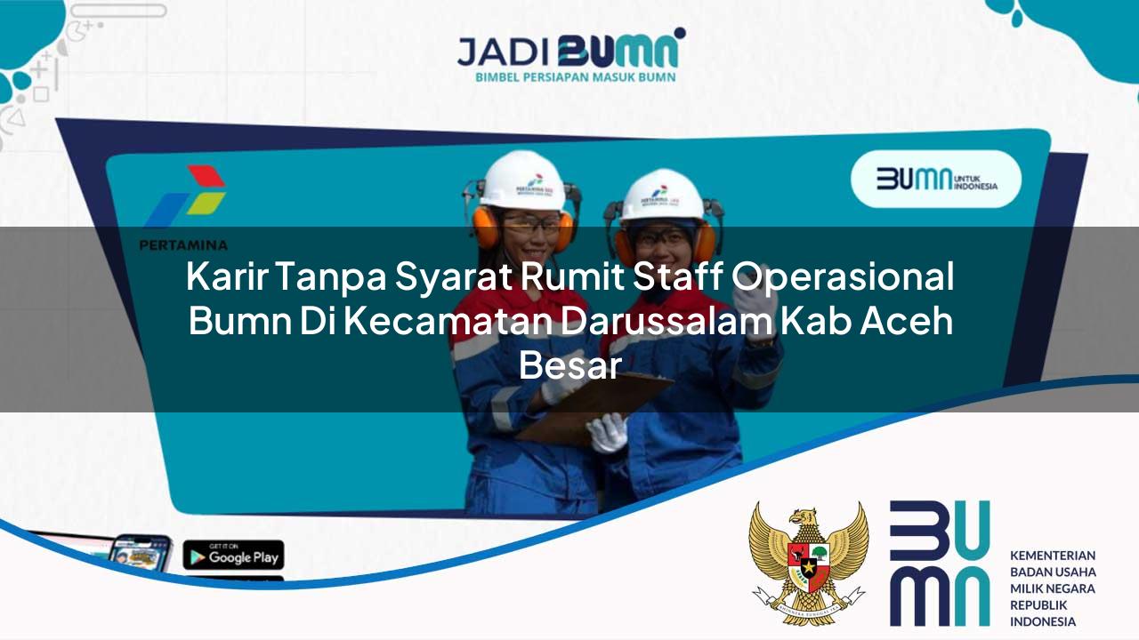 Karir Tanpa Syarat Rumit Staff Operasional BUMN di Kecamatan Darussalam, Kab. Aceh Besar