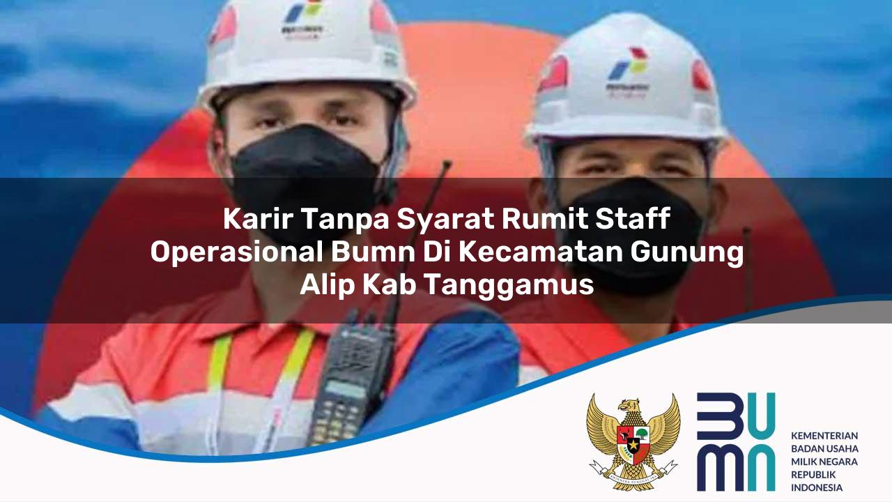 Karir Tanpa Syarat Rumit Staff Operasional BUMN di Kecamatan Gunung Alip, Kab. Tanggamus